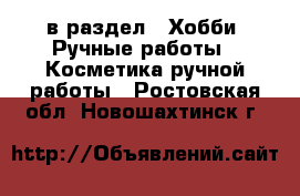  в раздел : Хобби. Ручные работы » Косметика ручной работы . Ростовская обл.,Новошахтинск г.